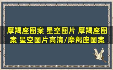 摩羯座图案 星空图片 摩羯座图案 星空图片高清/摩羯座图案 星空图片 摩羯座图案 星空图片高清-我的网站